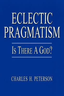 Eclectic Pragmatism: Is There a God? by Peterson, Charles H.
