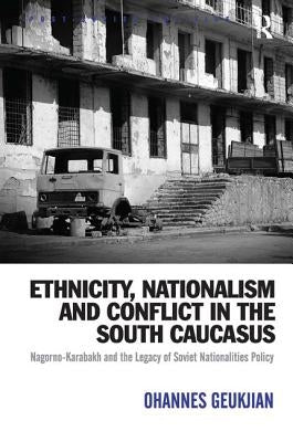 Ethnicity, Nationalism and Conflict in the South Caucasus: Nagorno-Karabakh and the Legacy of Soviet Nationalities Policy by Geukjian, Ohannes
