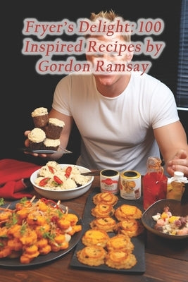 Fryer's Delight: 100 Inspired Recipes by Gordon Ramsay by Den, Artisanal Fare Flavor