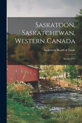 Saskatoon, Saskatchewan, Western Canada [microform]: Spring 1912 by Saskatoon Board of Trade