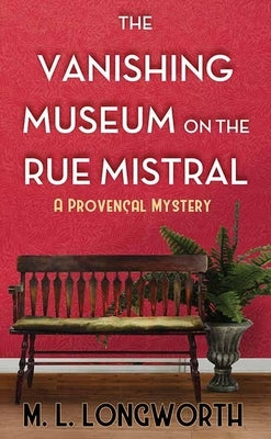 The Vanishing Museum on the Rue Mistral: A Provencal Mystery by Longworth, M. L.