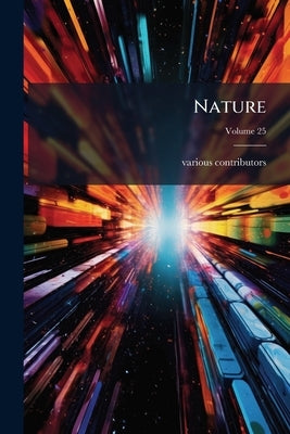 Nature; Volume 25 by Contributors, Various