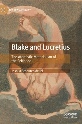 Blake and Lucretius: The Atomistic Materialism of the Selfhood by Schouten de Jel, Joshua
