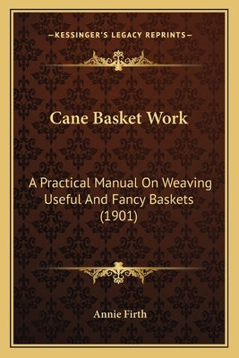 Cane Basket Work: A Practical Manual on Weaving Useful and Fancy Baskets (1901) by Firth, Annie