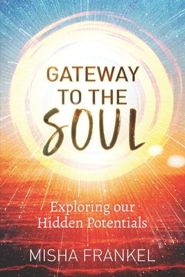 Gateway to the Soul: Exploring our Hidden Potentials by Frankel, Misha