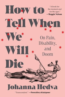 How to Tell When We Will Die: On Pain, Disability, and Doom by Hedva, Johanna