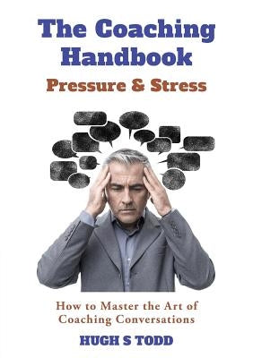 The Coaching Handbook: Pressure & Stress: How to Master the Art of Coaching Conversations by Todd, Hugh S.