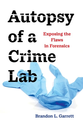 Autopsy of a Crime Lab: Exposing the Flaws in Forensics by Garrett, Brandon L.