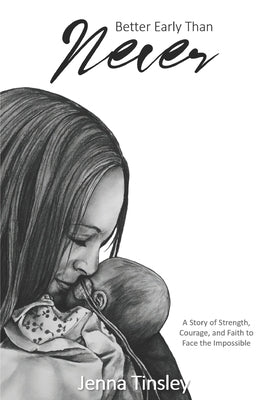 Better Early Than Never: A Story of Strength, Courage, and Faith to Face the Impossible by Tinsley, Jenna