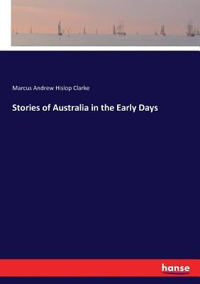Stories of Australia in the Early Days by Clarke, Marcus Andrew Hislop