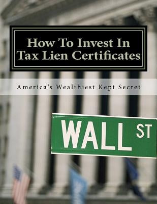 How To Invest In Tax Lien Certificates: Americas Wealthiest Kept Secret by Robinson, Doris