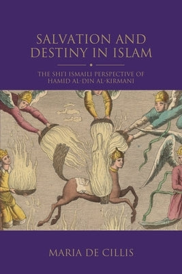Salvation and Destiny in Islam: The Shi'i Ismaili Perspective of Hamid Al-Din Al-Kirmani by Cillis, Maria de
