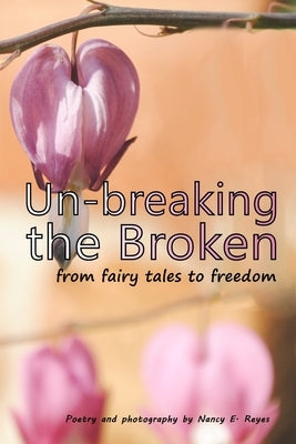 Un-breaking The Broken: from fairy tales to freedom by Reyes, Nancy E.