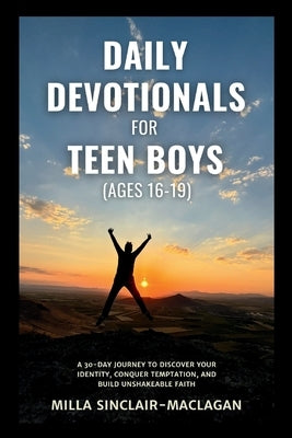 Daily Devotional For Teen Boys (Ages 16-19: A 30-Day Journey to Discover Your Identity, Conquer Temptation, and Build Unshakeable Faith by Sinclair-Maclagan, Milla