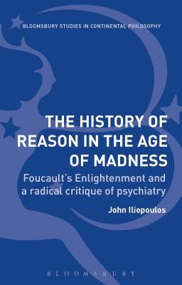 The History of Reason in the Age of Madness: Foucault's Enlightenment and a Radical Critique of Psychiatry by Iliopoulos, John