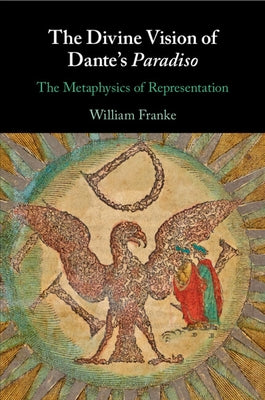 The Divine Vision of Dante's Paradiso: The Metaphysics of Representation by Franke, William