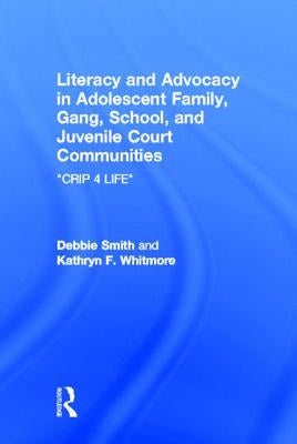 Literacy and Advocacy in Adolescent Family, Gang, School, and Juvenile Court Communities: Crip 4 Life by Smith, Debra