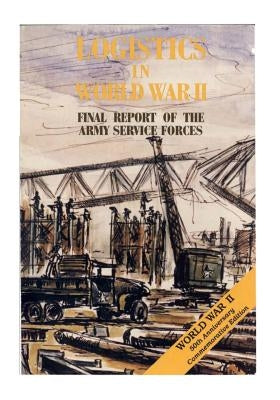 Logistics in World War II: Final Report of the Army Service Forces by Center of Military History United States