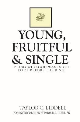 Young, Fruitful & Single: Being Who God Wants You to Be Before the Ring by Liddell, Parys D.