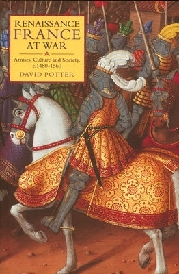 Renaissance France at War: Armies, Culture and Society, C.1480-1560 by Potter, David