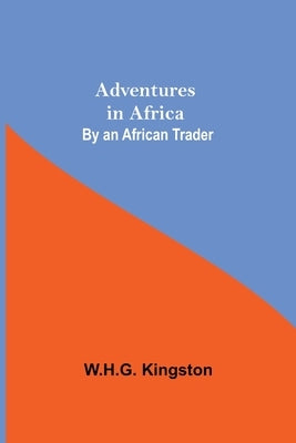 Adventures in Africa; By an African Trader by Kingston, W. H. G.