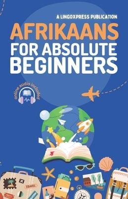 Afrikaans for Absolute Beginners: Basic Words and Phrases Across 50 Themes with Online Audio Pronunciation Support by Lingoxpress