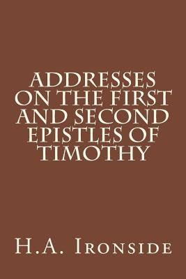 Addresses on the First and Second epistles of Timothy by Ironside, H. a.