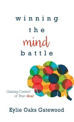 Winning the Mind Battle: Gaining Control of Your Soul by Gatewood, Kylie Oaks