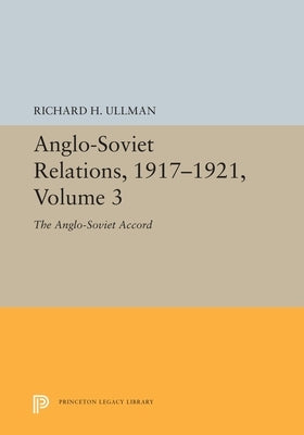 Anglo-Soviet Relations, 1917-1921, Volume 3: The Anglo-Soviet Accord by Ullman, Richard H.