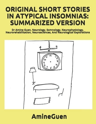 Original Short Stories in Atypical Insomnias: SUMMARIZED VERSION: Dr Amine Guen, Neurology, Somnology, Neurophysiology, Neurorehabilitation, Neuroscie by Guen, Amine