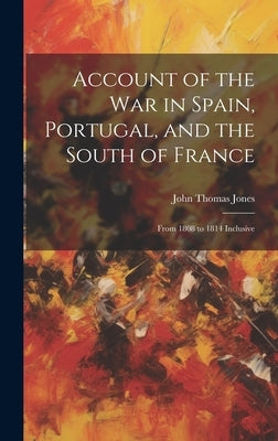 Account of the War in Spain, Portugal, and the South of France: From 1808 to 1814 Inclusive by Jones, John Thomas