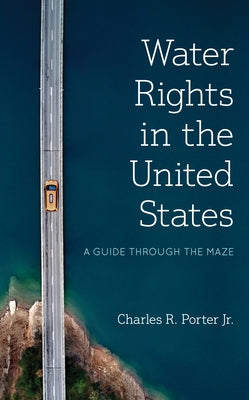 Water Rights in the United States: A Guide Through the Maze by Porter, Charles R.