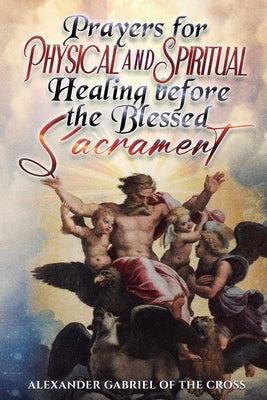 Prayers for Physical and Spiritual Healing before the Blessed Sacrament by Of the Cross, Alexander Gabriel