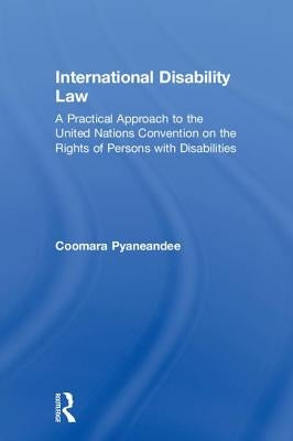 International Disability Law: A Practical Approach to the United Nations Convention on the Rights of Persons with Disabilities by Pyaneandee, Coomara