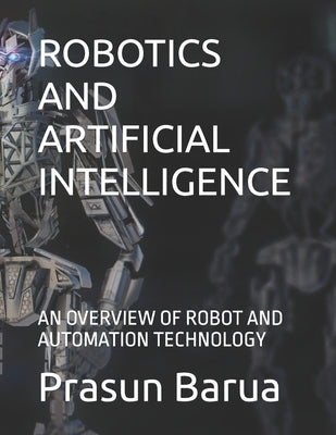 Robotics and Artificial Intelligence: An Overview of Robot and Automation Technology by Barua, Prasun