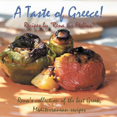 A Taste of Greece! - Recipes by Rena Tis Ftelias: Rena's Collection of the Best Greek, Mediterranean Recipes by Togia, Eirini