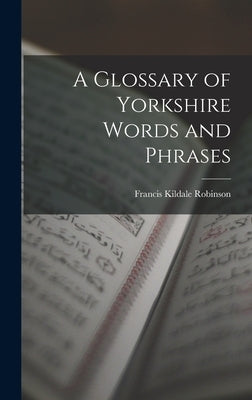 A Glossary of Yorkshire Words and Phrases by Robinson, Francis Kildale