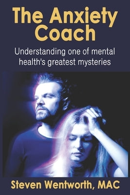 The Anxiety Coach: Understanding one of mental health's greatest mysteries by Wentworth, Steven