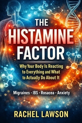 The Histamine Factor: Why Your Body Is Reacting to Everything and What to Actually Do About It by Lawson, Rachel