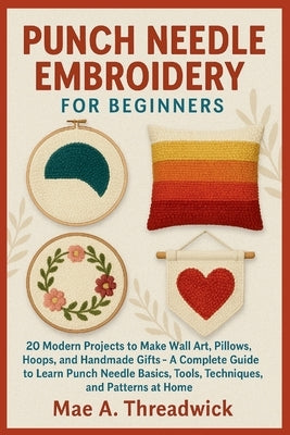 Punch Needle Embroidery for Beginners: 20 Modern Projects to Make Wall Art, Pillows, Hoops, and Handmade Gifts - A Complete Guide to Learn Punch Needl by Threadwick, Mae A.