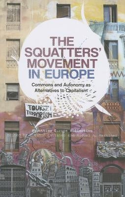 The Squatters' Movement in Europe: Commons and Autonomy as Alternatives to Capitalism by Kollective, Squatting Europe