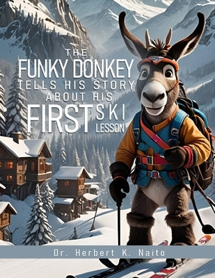 The Funky Donkey Tells His Story About His First Ski Lesson by Naito, Herbert K.