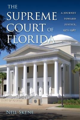 The Supreme Court of Florida: A Journey Toward Justice, 1972-1987 by Skene, Neil