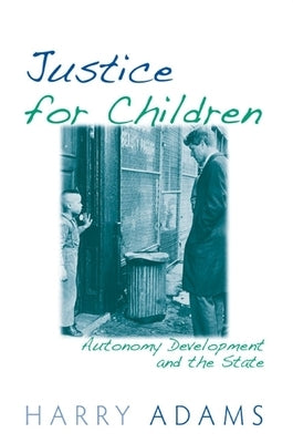 Justice for Children: Autonomy Development and the State by Adams, Harry