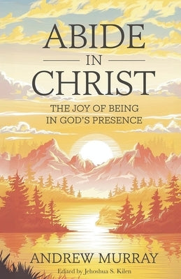 Abide in Christ: The Joy of Being in God's Presence by Kilen, Jehoshua S.