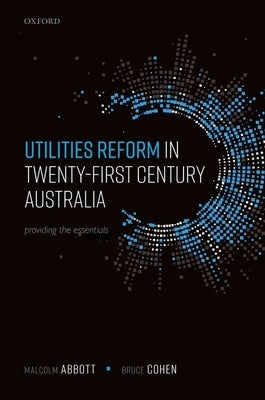 Utilities Reform in Twenty-First Century Australia: Providing the Essentials by Abbott, Malcolm