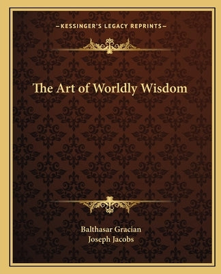 The Art of Worldly Wisdom by Gracian, Balthasar