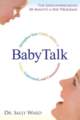 Babytalk: Strengthen Your Child's Ability to Listen, Understand, and Communicate by Ward, Sally