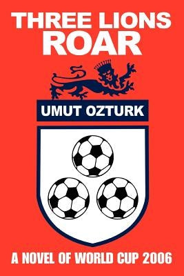 Three Lions Roar: A Novel Of World Cup 2006 by Ozturk, Umut