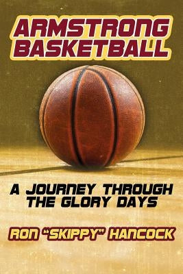 Armstrong Basketball: A Journey through the Glory Days by Hancock, Ron "skippy"